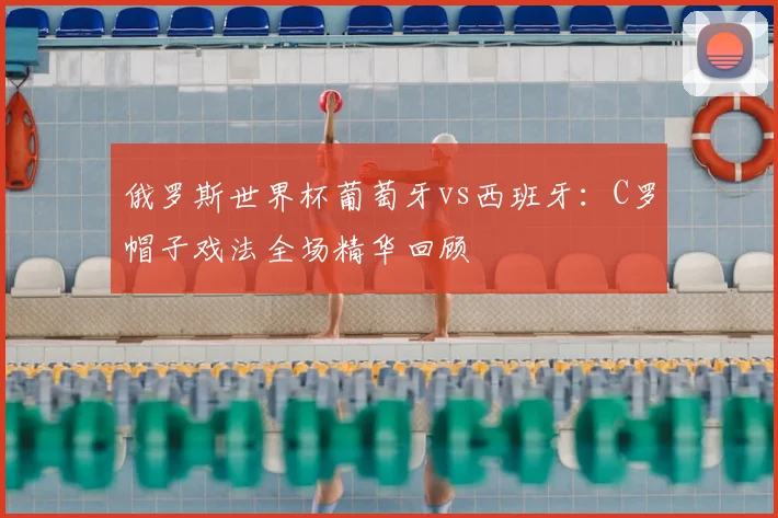 俄罗斯世界杯葡萄牙vs西班牙：C罗帽子戏法全场精华回顾