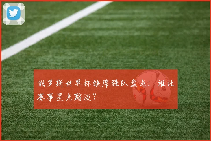 俄罗斯世界杯缺席强队盘点：谁让赛事星光黯淡？