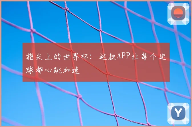 指尖上的世界杯：这款APP让每个进球都心跳加速
