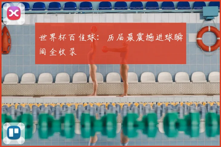 世界杯百佳球：历届最震撼进球瞬间全收录