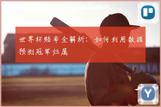 世界杯赔率全解析：如何利用数据预测冠军归属