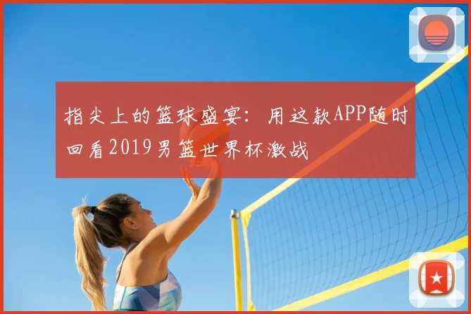指尖上的篮球盛宴：用这款APP随时回看2019男篮世界杯激战