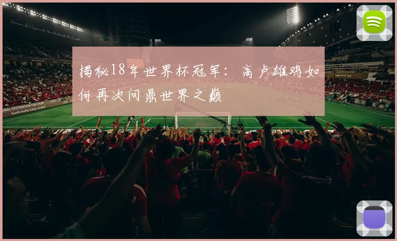 揭秘18年世界杯冠军：高卢雄鸡如何再次问鼎世界之巅