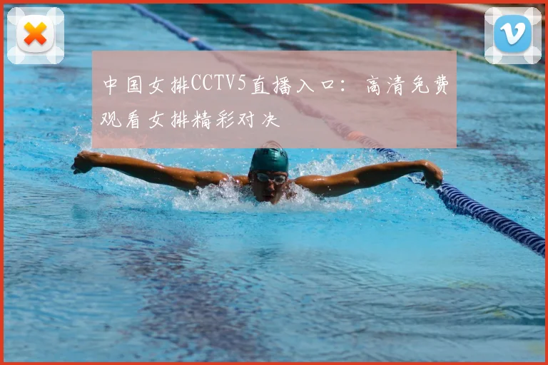 中国女排CCTV5直播入口：高清免费观看女排精彩对决