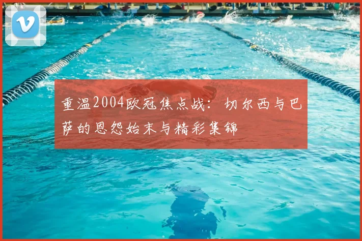 重温2004欧冠焦点战：切尔西与巴萨的恩怨始末与精彩集锦