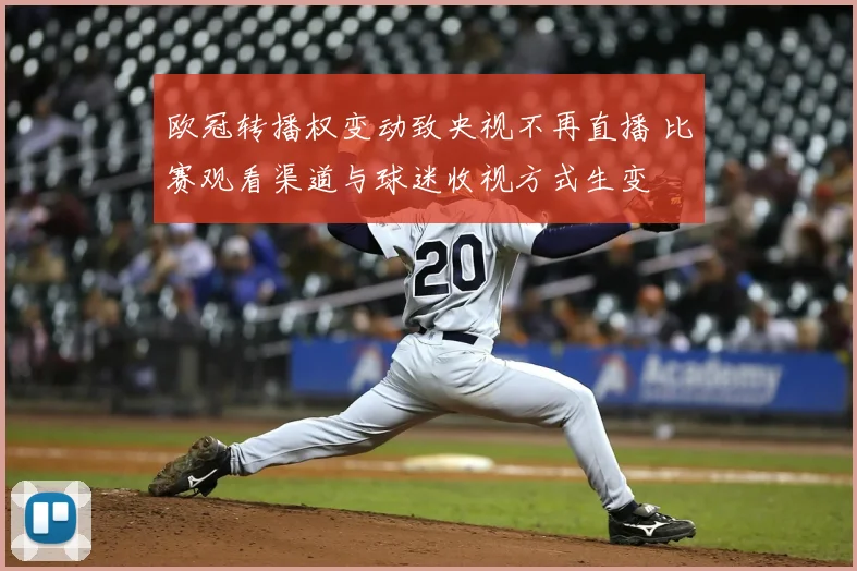 欧冠转播权变动致央视不再直播 比赛观看渠道与球迷收视方式生变