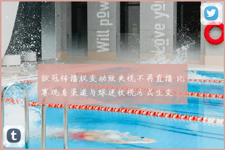 欧冠转播权变动致央视不再直播 比赛观看渠道与球迷收视方式生变