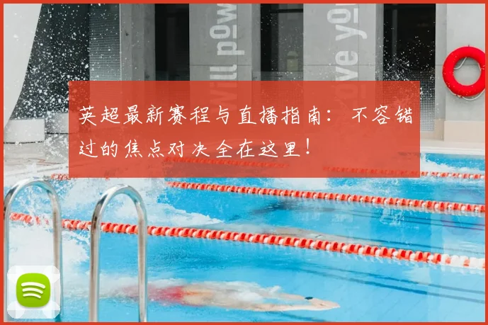英超最新赛程与直播指南：不容错过的焦点对决全在这里！