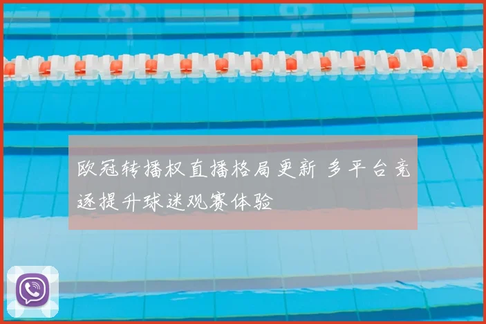 欧冠转播权直播格局更新 多平台竞逐提升球迷观赛体验